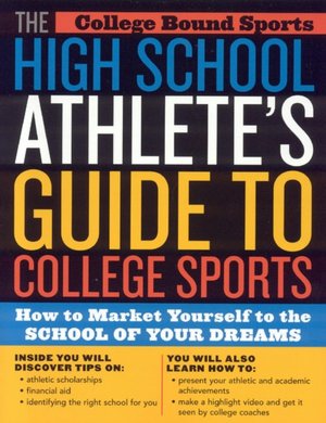 High School Athlete's Guide to College Sports: How to Market Yourself to the School of Your Dreams
