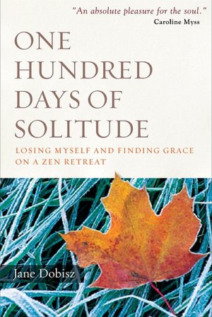 One Hundred Days of Solitude: Losing Myself and Finding Grace on a Zen Retreat