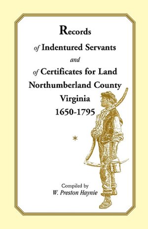 Records Of Indentured Servants And Of Certificates For Land, Northumberland County, Virginia, 1650-1795