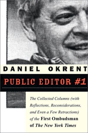 Public Editor #1: The Collected Columns with Reflections, Reconsiderations, and Even a Few Retractions of the First Ombudsman of the New