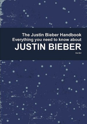 The Justin Bieber Handbook - Everything You Need To Know About Justin Bieber