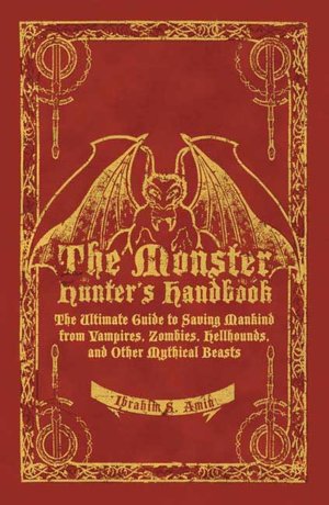 Monster Hunter's Handbook: The Ultimate Guide to Saving Mankind from Vampires, Zombies, Hellhounds, and Other Mythical Beasts