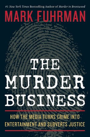 The Murder Business: How The Media Turns Crime Into Entertainment and Subverts Justice