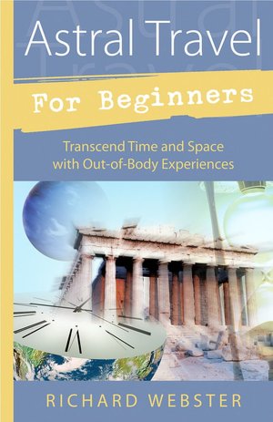 Download english audiobooks free Astral Travel for Beginners: Transcend Time and Space with Out-of-Body Experiences  English version 9781567187960 by Richard Webster