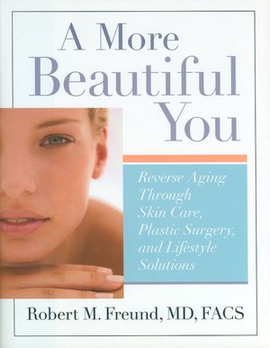 A More Beautiful You: Reverse Aging Through Skin Care, Plastic Surgery, and Lifestyle Solutions