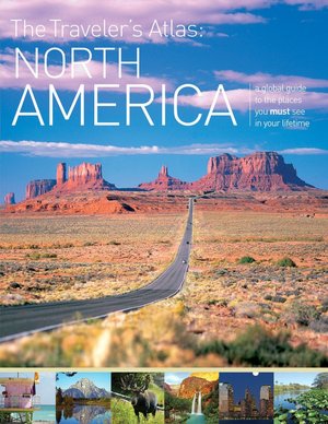 The Traveler's Atlas: North America - A Guide to the Places You Must See in Your Lifetime