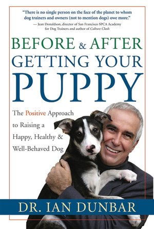 Before and After You Get Your Puppy: The Positive Approach to Raising a Happy, Healthy, and Well-Behaved Dog