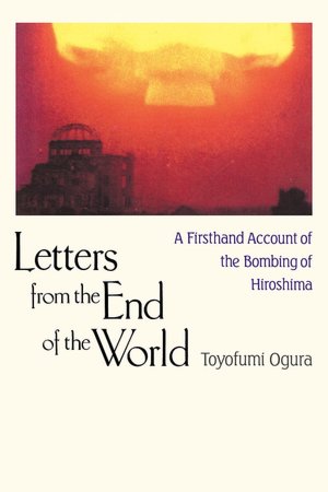 Letters from the End of the World: A Firsthand Account of the Bombing of Hiroshima