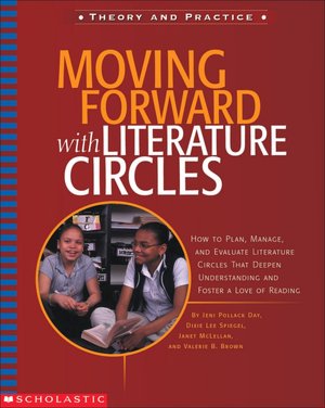Moving Forward with Literature Circles: How to Plan, Manage, and Evaluate Literature Circles That Deepen Understanding and Foster a Love of Reading