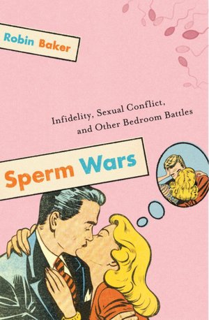 Sperm Wars Infidelity, Sexual Conflict, and Other Bedroom Battles - Robin Baker