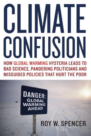 Climate Confusion: How Global Warming Hysteria Leads to Bad Science, Pandering Politicians and Misguided Policies That Hurt the Poor