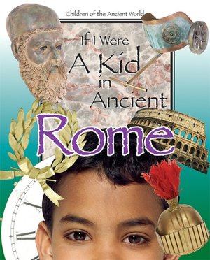 If I Were a Kid in Ancient Rome (Children of the Ancient World Series)