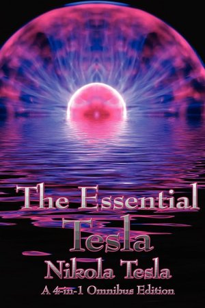 The Essential Tesla: A New System of Alternating Current Motors and Transformers, Experiments with Alternate Currents of Very High Frequency and Their Application to Methods of Artificial Illumination, The Problem of Increasing Human Energy, With Special