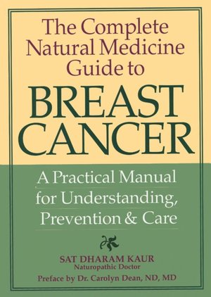 The Complete Natural Medicine Guide to Breast Cancer: A Practical Manual for Understanding, Prevention and Care