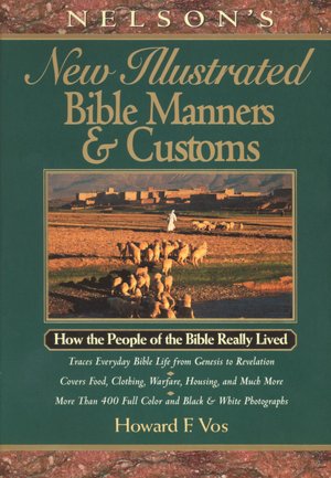Nelsons New Illustrated Manners and Customs Of The Bible: How the People of the Bible Really Lived