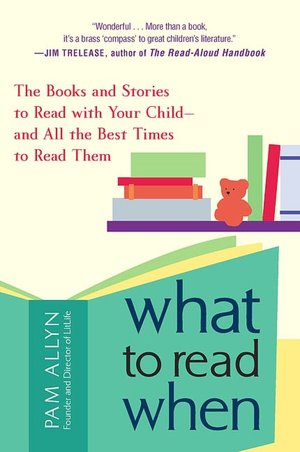 What To Read When: The Books and Stories to Read with Your Child--And All the Best Times to Read Them