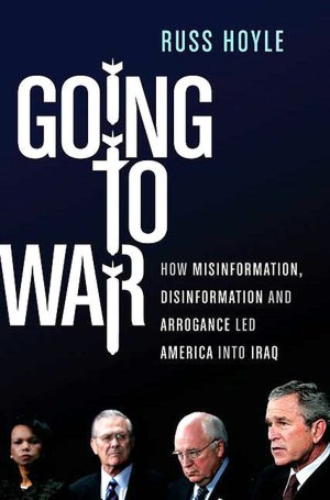 Going to War: How Misinformation, Disinformation and Arrogance Led America into the Iraqi Quagmire