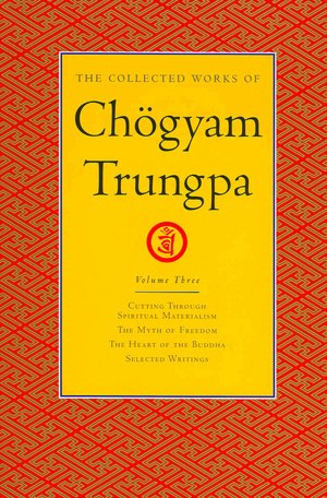 The Collected Works of Chogyam Trungpa: Cutting through Spiritual Materialism; The Myth of Freedom; The Heart of the Buddha; Selected Writings