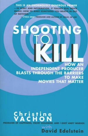 Shooting to Kill: How an Independent Producer Blasts Through the Barriers to Make Movies that Matter