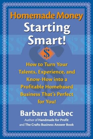Homemade Money, Starting Smart!: How to Turn Your Talents, Experience, and Know-How into a Profitable Homebased Business That's Perfect for You!