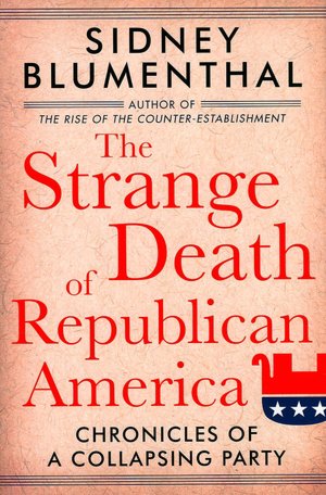 The Strange Death of Republican America: Chronicles of a Collapsing Party