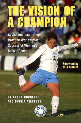 Vision of a Champion: Advice and Inspiration from the World's Most Successful Women's Soccer Coach