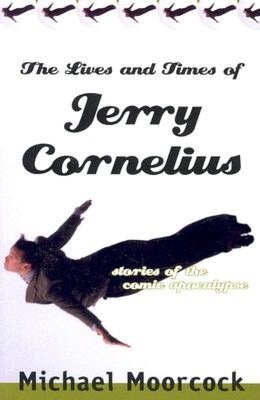 The Lives and Times of Jerry Cornelius: Stories of the Comic Apocalypse