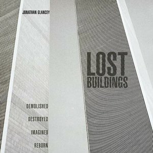 Lost Buildings: Demolished, Destroyed, Imagined, Reborn