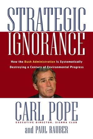 Strategic Ignorance: Why the Bush Administration Is Recklessly Destroying a Century of Environmental Progress