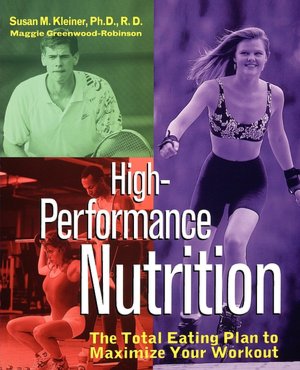 High-Performance Nutrition: The Total Eating Plan to Maximum Your Workout Susan M. Kleiner and Maggie Greenwood-Robinson