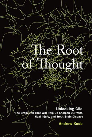 The Root of Thought: Unlocking Glia: The Brain Cell That Will Help Us Sharpen Our Wits, Heal Injury, and Treat Brain Disease