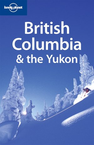 Lonely Planet: British Columbia & the Yukon, 4/E