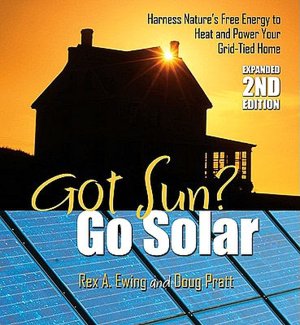 Got Sun? Go Solar, Expanded 2nd Edition: Harness Nature's Free Energy to Heat and Power Your Grid-Tied Home