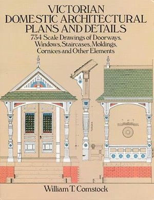 Victorian Domestic Architectural Plans and Details: 734 Scale Drawings of Doorways, Windows, Staircases, Moldings, Cornices, and Other Elements
