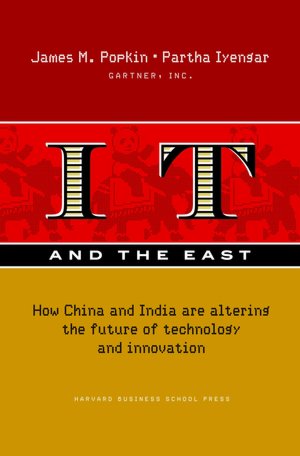 IT and the East: How China and India Are Altering the Future of Technology and Innovation