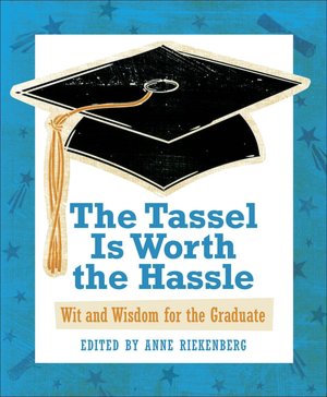 The Tassel Is Worth the Hassle: Wit and Wisdom for the Graduate