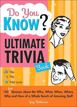 Do You Know Ultimate Trivia Book: 150 Fun Quizzes about the Who, What, When, Where, Why and How of a Whole Bunch of Amazing Stuff