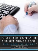 Stay Organized and Get Things Done: The How-To Guide