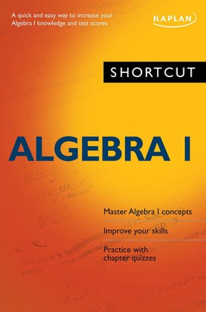 Shortcut Algebra I: A Quick and Easy Way to Increase Your Algebra I Knowledge and Test Scores