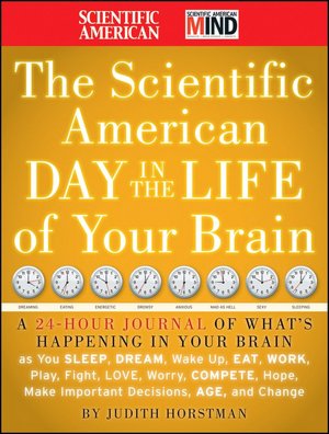 The Scientific American Day in the Life of Your Brain: A 24-Hour Journal of What's Happening in Your Brain as you Sleep, Dream, Wake Up, Eat, Work, Play, Fight, Love, Worry, Compete, Hope, Make Important Decisions, Age and Change
