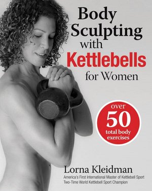 Body Sculpting with Kettlebells for Women: The Complete Exercise Plan