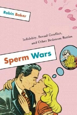 Sperm Wars: Infidelity, Sexual Conflict, and Other Bedroom Battles