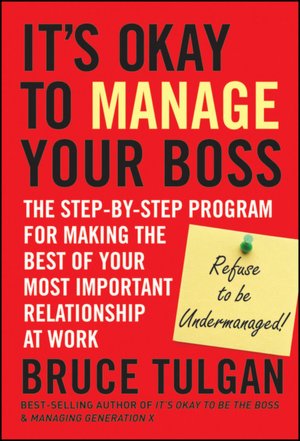 Its Okay to Manage Your Boss: The Step-by-Step Program for Making the Best of Your Most Important Relationship at Work