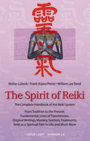 The Spirit of Reiki: From Tradition to the Present Fundamental Lines of Transmission, Original Writings, Mastery, Symbols Treatments, Reiki as a Spiritual Path and Much More