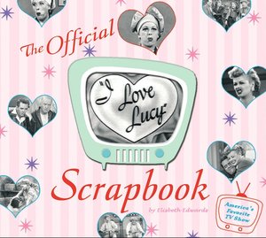 The I Love Lucy Scrapbook: The Official Scrapbook of America's Favorite TV Show