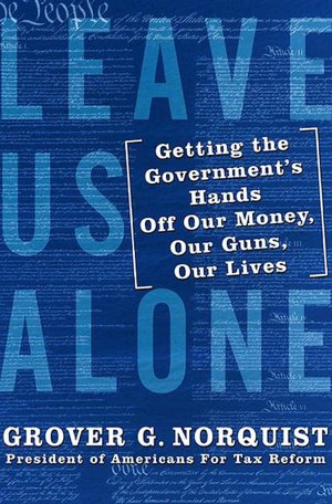 Leave Us Alone: Getting the Government's Hands off Our Money, Our Guns, Our Lives