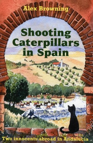 Shooting Caterpillars in Spain: Two Innocents Aboard in Andalucia Alex Browning