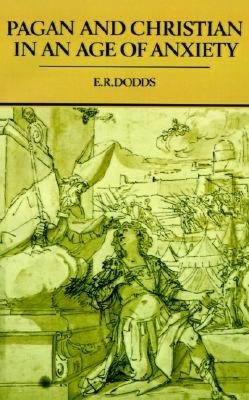 Pagan and Christian in an Age of Anxiety: Some Aspects of Religious Experience from Marcus Aurelius to Constantine