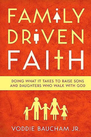 Family Driven Faith: Doing What It Takes to Raise Sons and Daughters Who Walk with God