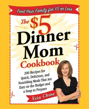 The $5 Dinner Mom Cookbook: 200 Recipes for Quick, Delicious, and Nourishing Meals That Are Easy on the Budget and a Snap to Prepare